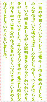 �e�L�X�g �{�b�N�X: �ꌎ�̒��{���炢���烌�N�œd�q�H����n�߂܂����B�݂�ȍ���Ă���r���͊y���݂Ȃ�����A�n���_�҂������Ă��鎞���b���Ȃ�����������݂�Ȃǂ킢�킢���Ȃ������Ă��܂����B�݂�ȃ��W�I��ڊo�܂����v�ȂǍ�蒆�ł͎����̍�������̂��������Ă��������̂���낤�Ƃ��Ă���l�����܂����B