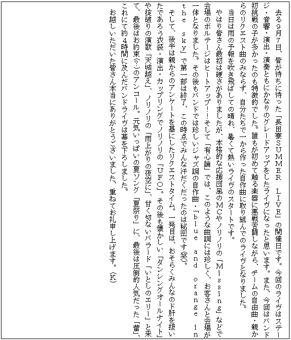 �e�L�X�g �{�b�N�X: �@����X���V���A�F���҂��ɑ҂����u���c���r�t�l�l�d�q�@�k�h�u�d�v�̊J�Ó��ł��B����̃��C���̓X�e�[�W�E�����E���o�E���t�Ƃ��ɂ��Ȃ�̃O���[�h�A�b�v���������C���ɂȂ����Ǝv���܂��B�܂��A����̓o���h������̎q�����������̂������I�ł����B�N�������߂ĐG��y��Ɉ���ꓬ���Ȃ���A�`�[���̎��R�ȁE�e����̃��N�G�X�g�Ȃ݂̂Ȃ炸�A���������ňꂩ����������ȂɎ��g��ł̃��C���ƂȂ�܂����B
�@�����͉J�̗\��𐁂���΂��Ă̐���A�����ĔM�����C���̃X�^�[�g�ł��B
�@��͂�F����ŏ��͍d��������܂������A�{�i�I�ȉ����c���̂l�b��m���m���́u�l�������������v�Ȃǂŉ��̃{���e�[�W�̓q�[�g�A�b�v�I�I�����āu�L�S�_�v�ł́A���̂悤�ȋȒ��ɂ͒������A���q����Ɖ�ꂪ��̂ƂȂ�܂����B���̌���o���h�ł͒������W���Y���̎���ȁE�u���������@�������@�������������@�����@�������@�������v�ő�ꕔ�͏I���A���̎��_�ł݂�Ȋ������������͔̂閧�ł�(��)�B
�@�����āA�㔼�͐e����̃A���P�[�g����ɂ������N�G�X�g�^�C���B�ꔭ�ڂ́A�����炭�݂�Ȃ̃h�̂𔲂����ł��낤�ߑ��E���o�E�J�b�v�����O�Ńm���m���́u�t�e�n�v�B���̌�����������u�_���V���O�I�[���i�C�g�v��|�j��̉��́u�V��z���v�A�m���m���́u�J�オ��̖��Ɂv�A�Â��؂Ȃ��o���[�h�u���Ƃ��̃G���[�v�Ɨ��āA�Ō�͂���(�H)�̃A���R�[���B���C�����ς��̉ă\���O�u�čՂ�v�ɁA�Ō�͈��|�I�l�C�������u�Q�v�A����ɂĖ�S���Ԃɋy�񂾃o���h���C���͖������낵�܂����B
�@���z�������������F����{���ɂ��肪�Ƃ��������܂����A�d�˂Ă���\���グ�܂��B(�j)
